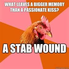 What Leaves A Bigger Memory Than A Passionate Kiss A Stab Wound Anti Joke Chicken Quickmeme