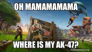 Oh mamamamama Where is my AK-47? - Fortnite Battle Royale game | Make a Meme