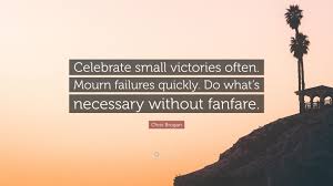 I'd be happy to debrief you all after i've debriefed myself for a nice hot shower. Chris Brogan Quote Celebrate Small Victories Often Mourn Failures Quickly Do What S Necessary Without Fanfare