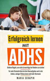 Erfolgreich Lernen Mit Adhs Goldene Regeln Um Echte Lernerfolge Bei Kindern Zu Erzielen Fur Mehr Konzentration Bei Den Hausaufgaben Und In Der Schule Weniger Diskussionen Und Mehr Harmonie Serapin Maria