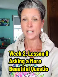 Week 2, Lesson 9 Asking a More Beautiful Question Always the beautiful...