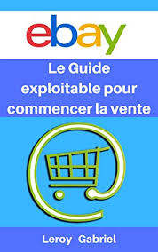 Ebay Le Guide Exploitable Pour Commencer La Vente Guide Utile Exceptionnellement Detaille French Edition Ebook Gabriel Leroy Amazon Co Uk Kindle Store