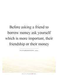 Before Asking A Friend To Borrow Money Ask Yourself Which Is Picture Quotes
