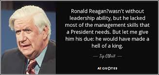 Tip O Neill Quote Ronald Reagan Wasn T Without Leadership Ability But He Lacked Most Of