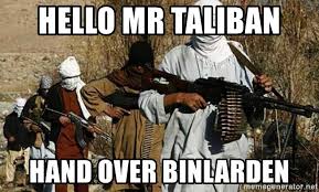 The funniest memes related to taliban. Hello Mr Taliban Hand Over Binlarden Taliban Bitches Meme Generator