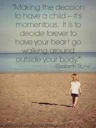 Making The Decision To Have A Child It S Momentous It Is To Decide Forever To Have Your Heart Go Walking Mommy Quotes Back To School Prayer School Prayer