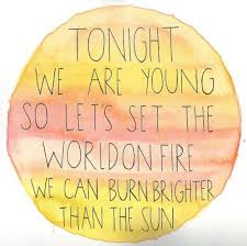 Tonight We Are You So Let S Set The World On Fire We Can Burn Brighter Than The Sun Song Quotes Words Quotes