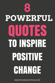8 Powerful Quotes To Inspire Positive Change Powerful Quotes Inspirational Quotes Positive Quotes