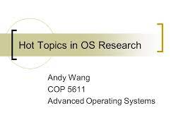 Hot Topics In Os Research Andy Wang Cop 5611 Advanced Operating Systems Ppt Download
