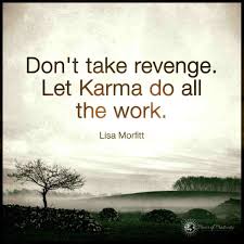 Call it karma or the golden rule, good things happen to those who do good works. Let Karma Do All The Work Don T Take Revenge Quotes Biz
