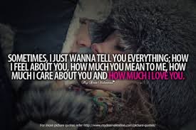 Sometimes I Just Wanna Tell You Everything How I Feel About You And How Much I Love You