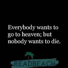 Everybody wants to go to heaven, but nobody wants to die is a repeat purchase. Everybody Wants To Go To Heaven But Nobody Wants To Die Readbeach Com