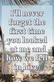 Check spelling or type a new query. I Ll Never Forget The First Time You Looked At Me And How We Fell In Love Purelovequotes