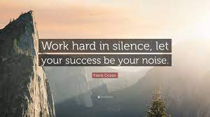 Frank Ocean Quote Work Hard In Silence Let Your Success Be Your Noise Do you have any other inspirational. work hard in silence let your success