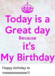 Happy birthday to you, also known as happy birthday, is a song traditionally sung to celebrate a person's birthday. Today Is A Great Day Because It S My Birthday Happy Birthday My Birthday Images Birthday Girl Quotes Birthday Wishes For Self