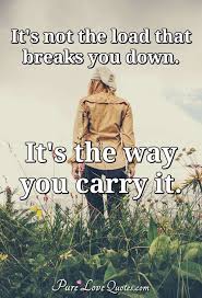 It S Not The Load That Breaks You Down It S The Way You Carry It Purelovequotes