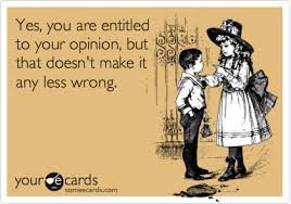 Yes You Are Entitled To Your Opinion But That Doesn T Make It Any Less Wrong Confession Ecard