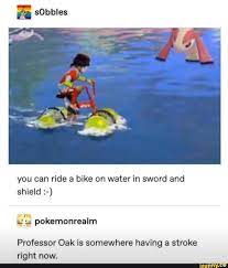 Ash starts his pokémon journey off to a rough start when he receives his first pokémon, the reluctant pikachu. You Can Ride A Bike On Water In Sword And Shield N Pokemonrealm Professor Oak Is Somewhere Having A Stroke Right Now Ifunny Pokemon Funny Pokemon Memes Pokemon Comics