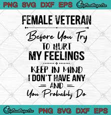 Download Female Veteran Before You Try To Hurt My Feelings Keep In Mind I Don T Have Any And You Probably Do Svg Png Eps Dxf Cricut File Silhouette Art Designs Digital Download