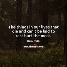 The Things In Our Lives That Die And Can T Be Laid To Rest Hurt The Most Idlehearts