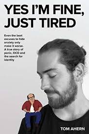 Yes I'm fine, just tired: Even the best excuses to hide anxiety only make  it worse. A true story of panic, OCD and the search for identity by Tom  Ahern