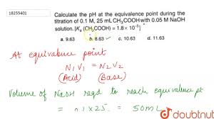 Volume of acid required = … cm 3 the concentration of the sodium hydroxide = 0.0500 mol/dm 3. Calculate The Ph At The Equivalence Point During The Titration Of 0 1m 25 Ml Ch 3 Cooh With 0 05m Naoh Solution K A Ch 3 Cooh 1 8 Xx 10 5