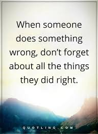 Life Lessons When Someone Does Something Wrong Don T Forget About All The Things They Did Right Life Lesson Quotes Profound Quotes Stress Quotes