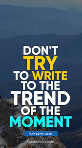 See more of trending quotes on facebook. Don T Try To Write To The Trend Of The Moment Quote By Alan Dean Foster Quotesbook