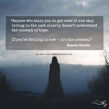 Kennedy, and maya angelou at people who live in the past generally are afraid to compete in the present. Anyone Who Tells You To Get Over It And Stop Living In The Past Told You So Over It Quotes Get Over It Quotes