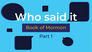 Pixie dust, magic mirrors, and genies are all considered forms of cheating and will disqualify your score on this test! Book Of Mormon Who Said It Quiz Part 1 Third Hour