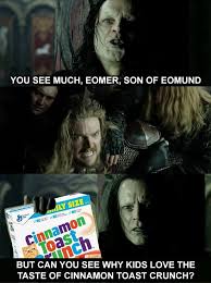 Your meme was successfully uploaded and it is now in moderation. You See Much Eomer Son Of Eomund Om Ax But Can You See Why Kids Love The Taste Of Cinnamon Toast Crunch Meme Video Gifs Much Meme Eomer Meme