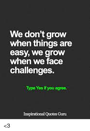 We Dont Grow When Things Are Easy We Grow When We Face Challenges Type Yes If You Agree Inspirational Quotes Guru 3 Meme On Me Me