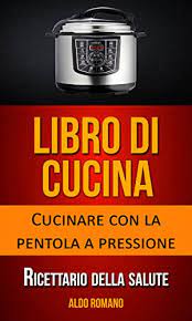 Check spelling or type a new query. Amazon Com Libro Di Cucina Cucinare Con La Pentola A Pressione Ricettario Della Salute Italian Edition Ebook Romano Aldo Kindle Store