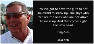 Fuzzy Zoeller quote: You've got to have the guts to not be afraid...