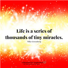 Life Is A Series Of Thousands Of Tiny Miracles Life Is A Series Of Thousands Of Tiny Miracles Mike Greenberg Likeable Quotes Tiny Miracles Miracles