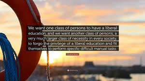 Check spelling or type a new query. Woodrow Wilson Quote We Want One Class Of Persons To Have A Liberal Education And We Want Another Class Of Persons A Very Much Larger Class