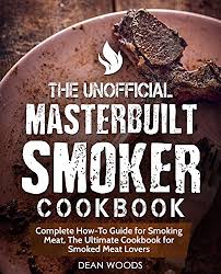 The Unofficial Masterbuilt Smoker Cookbook Complete How To Guide For Smoking Meat The Ultimate Cookbook For Smoked Meat Lovers See More