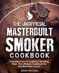 the unofficial masterbuilt smoker cookbook complete how to guide for smoking meat the ultimate cookbook for smoked meat lovers see more