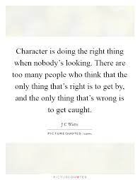 Character Is Doing The Right Thing When Nobody S Looking There Picture Quotes