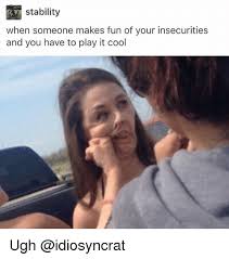 Give a big hearty laugh like the mocking is the funniest thing you have ever heard. Stability When Someone Makes Fun Of Your Insecurities And You Have To Play It Cool Ugh Meme On Me Me