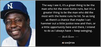 Hank Aaron quote: The way I see it, it's a great thing to...