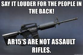 Maybe you would like to learn more about one of these? Say It Louder For The People In The Back Ar15 S Are Not Assault Rifles Ar15 Liberal Meme Generator