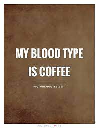 My Blood Type Is Coffee Picture Quotes