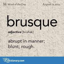 A brusque manner of speaking is unfriendly, rude, and very brief. Brusque Bruhsk Adjective 1 Abrupt In Manner Blunt Rough A Brusque Welcome Greeted His Unexpected Return Weird Words Uncommon Words Words