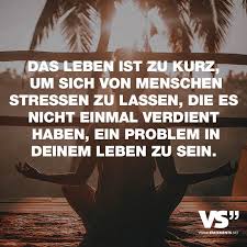 Das Leben Ist Zu Kurz Um Sich Von Menschen Stressen Zu Lassen Die Es Nicht Einmal Verdient Haben Ein Problem In Deinem Leben Zu Sein Visual Statements Das Leben Ist