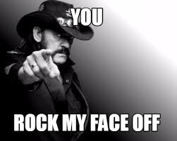 Updated daily, for more funny memes check our homepage. Meme Creator Funny You Rock My Face Off Meme Generator At Memecreator Org