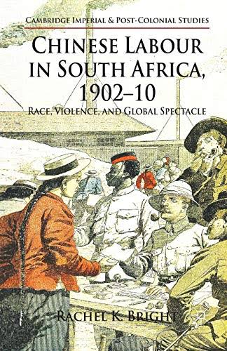 Chinese Labour in South Africa, 1902-10: Race, Violence, and Global Spectacle (Cambridge Imperial and Post-Colonial Studies) - Bright, R.: 9781349338399 - AbeBooks