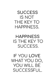 Success Is Not The Key To Happiness Happiness Is The Key To Success If You Love What You Are Doing You Smile Quotes Happy Quotes Positive Quotes To Live By