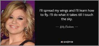 Kelly Clarkson quote: I'll spread my wings and I'll learn how to fly...