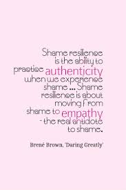Shame Resilience Is The Ability To Practice Authenticity When We Experience Shame Shame Resilience Is About Mo Brene Brown Psychoeducation Quotable Quotes